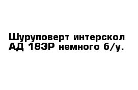 Шуруповерт интерскол АД-18ЭР немного б/у.